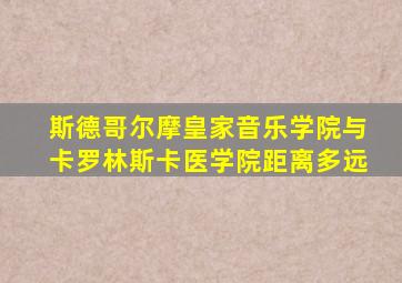 斯德哥尔摩皇家音乐学院与卡罗林斯卡医学院距离多远