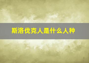 斯洛伐克人是什么人种