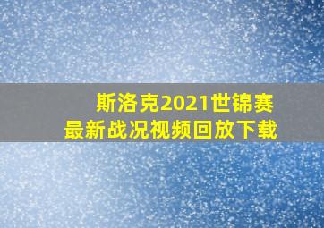 斯洛克2021世锦赛最新战况视频回放下载