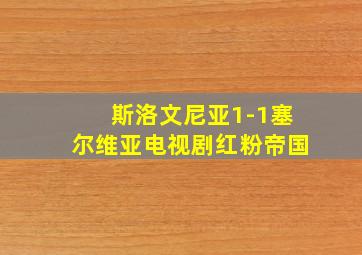 斯洛文尼亚1-1塞尔维亚电视剧红粉帝国