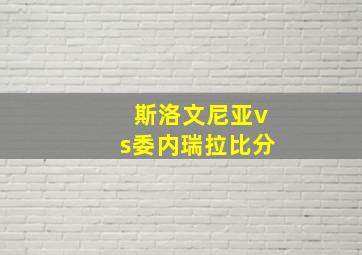 斯洛文尼亚vs委内瑞拉比分