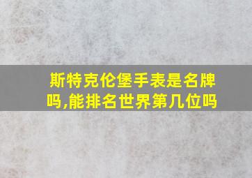 斯特克伦堡手表是名牌吗,能排名世界第几位吗