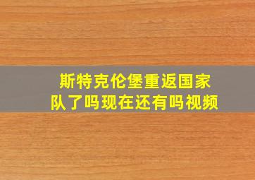 斯特克伦堡重返国家队了吗现在还有吗视频