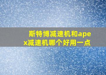 斯特博减速机和apex减速机哪个好用一点