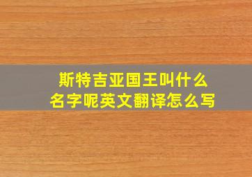 斯特吉亚国王叫什么名字呢英文翻译怎么写