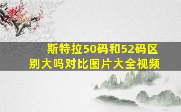 斯特拉50码和52码区别大吗对比图片大全视频