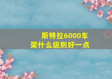 斯特拉6000车架什么级别好一点