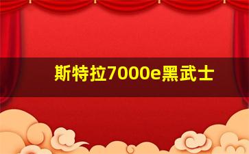 斯特拉7000e黑武士