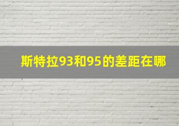 斯特拉93和95的差距在哪