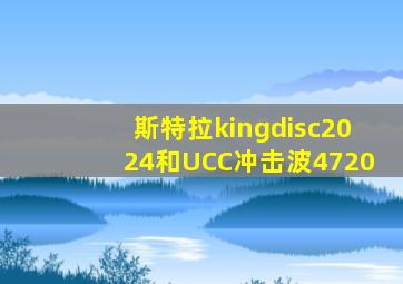 斯特拉kingdisc2024和UCC冲击波4720