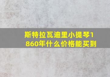 斯特拉瓦迪里小提琴1860年什么价格能买到