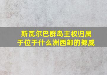 斯瓦尔巴群岛主权归属于位于什么洲西部的挪威