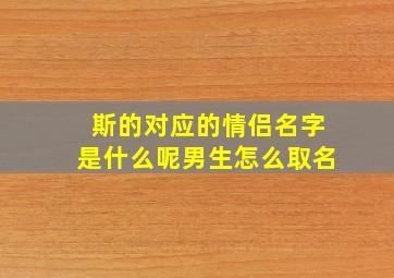 斯的对应的情侣名字是什么呢男生怎么取名