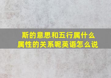 斯的意思和五行属什么属性的关系呢英语怎么说