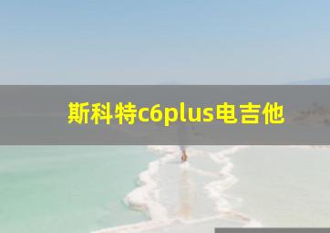 斯科特c6plus电吉他