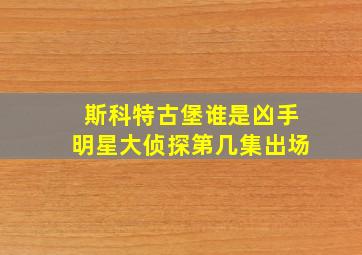 斯科特古堡谁是凶手明星大侦探第几集出场