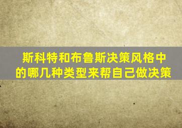 斯科特和布鲁斯决策风格中的哪几种类型来帮自己做决策