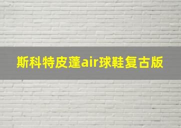 斯科特皮蓬air球鞋复古版