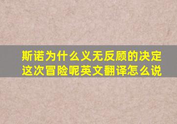 斯诺为什么义无反顾的决定这次冒险呢英文翻译怎么说