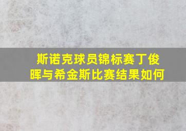 斯诺克球员锦标赛丁俊晖与希金斯比赛结果如何