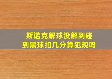 斯诺克解球没解到碰到黑球扣几分算犯规吗