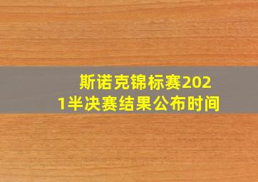 斯诺克锦标赛2021半决赛结果公布时间