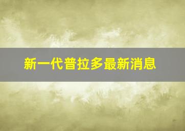 新一代普拉多最新消息