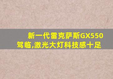 新一代雷克萨斯GX550驾临,激光大灯科技感十足