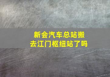 新会汽车总站搬去江门枢纽站了吗