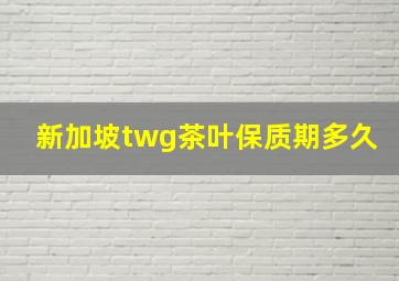 新加坡twg茶叶保质期多久