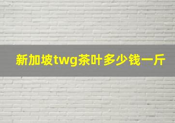 新加坡twg茶叶多少钱一斤