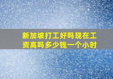 新加坡打工好吗现在工资高吗多少钱一个小时