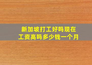 新加坡打工好吗现在工资高吗多少钱一个月