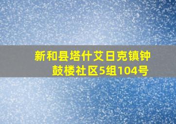 新和县塔什艾日克镇钟鼓楼社区5组104号