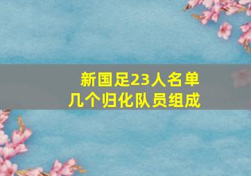 新国足23人名单几个归化队员组成