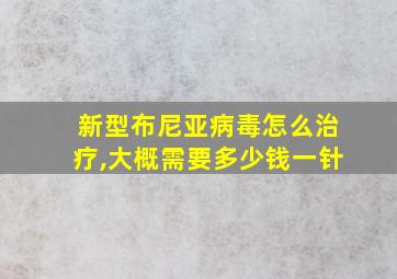 新型布尼亚病毒怎么治疗,大概需要多少钱一针