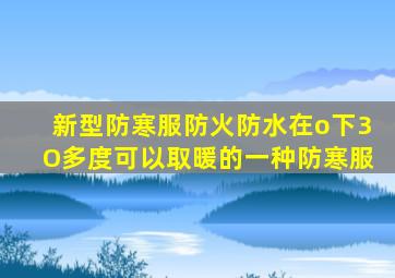 新型防寒服防火防水在o下3O多度可以取暖的一种防寒服