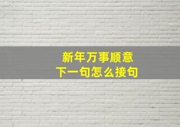 新年万事顺意下一句怎么接句