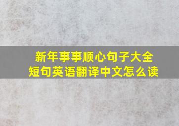 新年事事顺心句子大全短句英语翻译中文怎么读