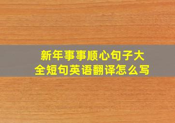 新年事事顺心句子大全短句英语翻译怎么写