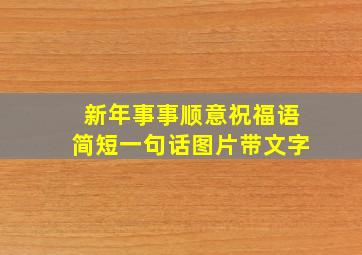 新年事事顺意祝福语简短一句话图片带文字