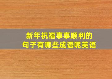 新年祝福事事顺利的句子有哪些成语呢英语