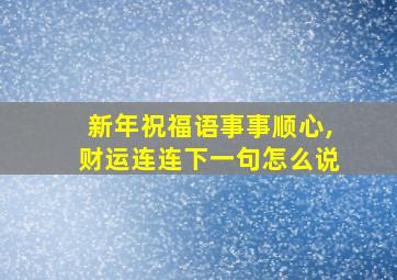 新年祝福语事事顺心,财运连连下一句怎么说