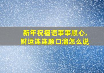 新年祝福语事事顺心,财运连连顺口溜怎么说