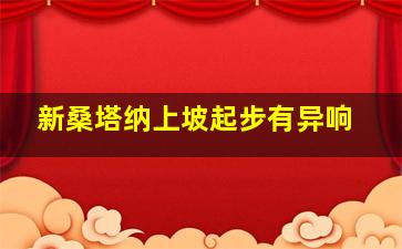 新桑塔纳上坡起步有异响