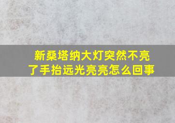 新桑塔纳大灯突然不亮了手抬远光亮亮怎么回事