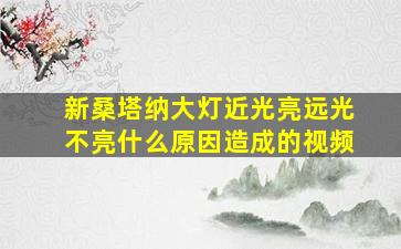 新桑塔纳大灯近光亮远光不亮什么原因造成的视频