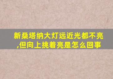 新桑塔纳大灯远近光都不亮,但向上挑着亮是怎么回事