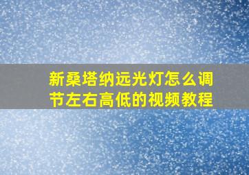 新桑塔纳远光灯怎么调节左右高低的视频教程