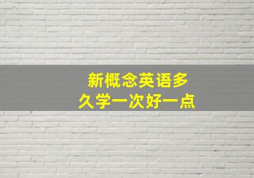 新概念英语多久学一次好一点